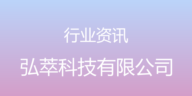 行业资讯 - 弘萃科技有限公司