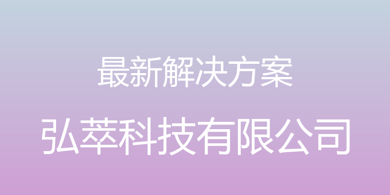 最新解决方案 - 弘萃科技有限公司