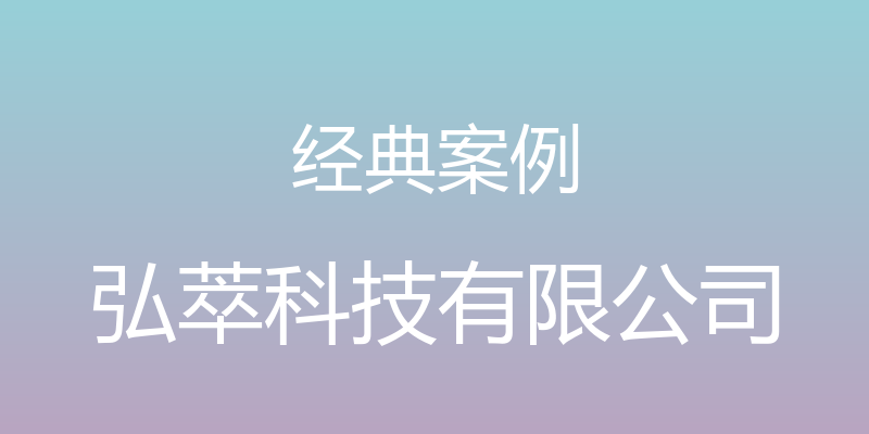 经典案例 - 弘萃科技有限公司