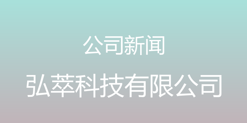 公司新闻 - 弘萃科技有限公司